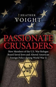 Passionate Crusaders: How Members of the U.S. War Refugee Board Saved Jews and Altered American Foreign Policy during World War II - Voight, Heather