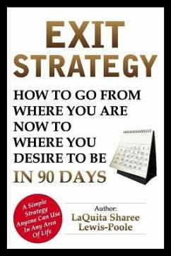 Exit Strategy: How To Go From Where You Are Now To Where You Desire To Be In 90 Days - Lewis-Poole, Sharee
