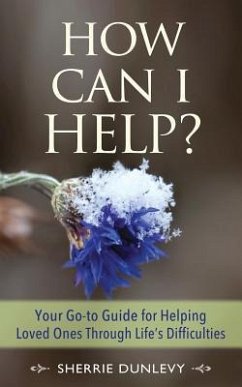 How Can I Help?: Your Go-to Guide For Helping Loved Ones Through Life's Difficulties - Dunlevy, Sherrie