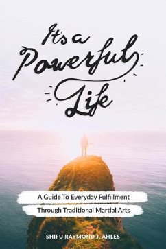 It's a Powerful Life: A Guide to Everyday Fulfillment Through Traditional Martial Arts - Ahles, Shifu