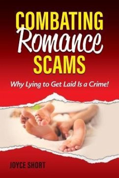 Combating Romance Scams: Why Lying to Get Laid Is a Crime! - Short, Joyce