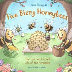 Five Bizzy Honey Bees - The Fun and Factual Life of the Honey Bee: Captivating, Educational and Fact-filled Picture Book about Bees for Toddlers, Kids