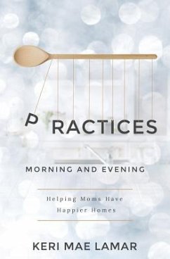 Practices: Morning and Evening -- helping moms have happier homes - Lamar, Keri Mae