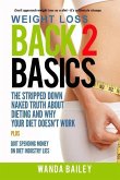 Weight Loss Back 2 Basics: The Stripped Down Naked Truth About Dieting and Why Your Diet Doesn't Work
