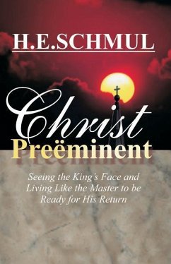 Christ Preeminent: Seeing the King's Face and Living Like the Master to be Ready for His Return - Schmul, H. E.