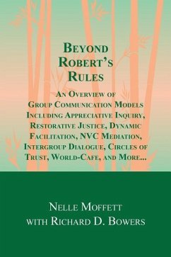 Beyond Robert's Rules: An Overview of Group Communication Models Including Appreciative Inquiry, Restorative Justice, Dynamic Facilitation, N - Bowers, Richard D.; Moffett, Nelle