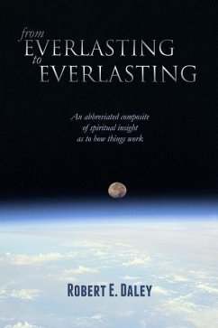 From Everlasting to Everlasting: An abbreviated composite of spiritual insight as to how things work. - Daley, Robert E.