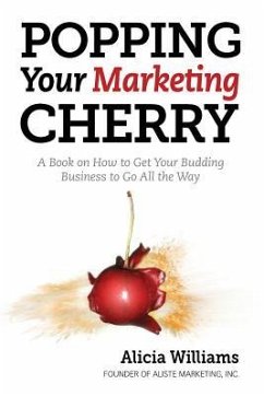 Popping Your Marketing Cherry: A Book on How to Get Your Budding Business to Go All the Way (In Five Easy Steps) - Stepp, Betsy; Williams, Alicia