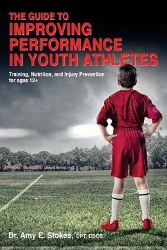The Guide to Improving Performance in Youth Athletes: Training, Nutrition, and Injury Prevention for Ages 12+ - Stokes, Amy E.