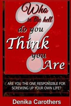 Who in the hell Do You THINK You Are: Are you the one responsible for screwing up your own life? - Carothers, Denika