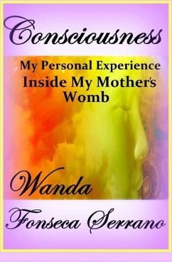 Consciousness: My Personal Experience in My Mother's Womb - Serrano, Wanda Fonseca