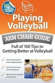 Playing Volleyball: An Arm Chair Guide Full of 100 Tips to Getting Better at Volleyball
