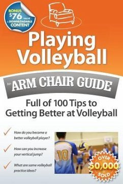 Playing Volleyball: An Arm Chair Guide Full of 100 Tips to Getting Better at Volleyball - Arm Chair Guides