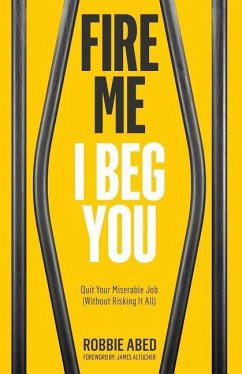 Fire Me I Beg You: Quit Your Miserable Job (Without Risking it All) - Abed, Robbie