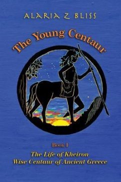 The Young Centaur: Book I The Life of Kheiron, Wise Centaur of Ancient Greece - Bliss, Alaria Z.