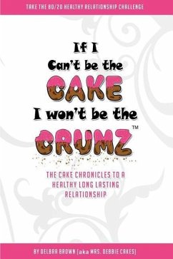 If I Can't Be The Cake, I Won't Be The Crumz: The Cake Chronicles To A Healthy, Long Lasting Relationship - Brown, Delbra