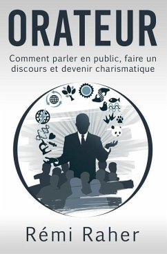 Orateur: comment parler en public, faire un discours et devenir charismatique - Raher, Remi