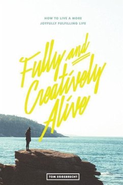 Fully and Creatively Alive: How to Live a More Joyfully Fulfilling Life - Eggebrecht, Tom