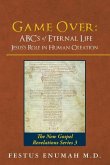 Game Over: ABC's of Eternal Life Jesus's Role in Human Creation: The New Gospel Revelations Series 3