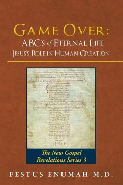 Game Over: ABC's of Eternal Life Jesus's Role in Human Creation: The New Gospel Revelations Series 3 - Enumah M. D., Festus
