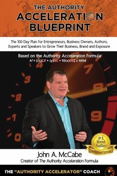 Authority Acceleration Blueprint: The 100 Day Plan for Entrepreneurs, Business Owners, Authors, Experts and Speakers to Grow Their Business, Brand, In - McCabe, John a.