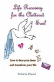 Life Recovery for the Cluttered Soul: how to face your fears and transform your life