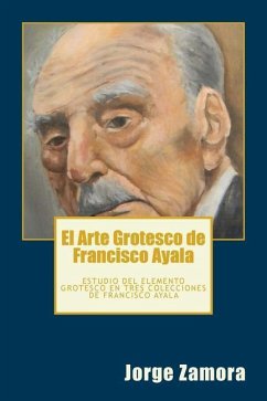 El Arte Grotesco de Francisco Ayala: Estudio del elemento grotesco en tres colecciones de Francisco Ayala - Zamora, Jorge