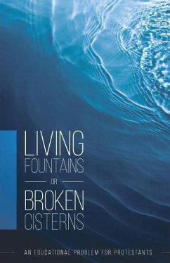 Living Fountains or Broken Cisterns: An Educational Problem for Protestants - Sutherland, E. A.