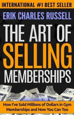 The Art of Selling Memberships: How I've Sold Millions of Dollars in Gym Memberships and How You Can Too - Russell, Erik Charles