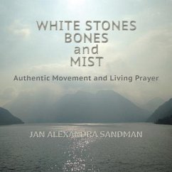 White Stones, Bones, and Mist: Authentic Movement and Living Prayer - Sandman, Jan Alexandra