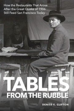 Tables From the Rubble: How the Restaurants That Arose After the Great Quake of 1906 Still Feed San Francisco Today - Clifton, Denise E.