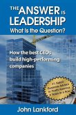 The Answer is Leadership What is the Question?: How the best CEOs build high-performing companies