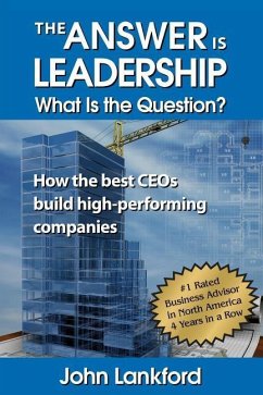 The Answer is Leadership What is the Question?: How the best CEOs build high-performing companies - Lankford, John