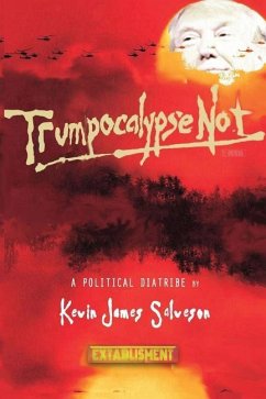 Trumpocalypse Not: A Political Diatribe - Salveson, Kevin James