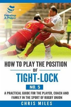 How to play the position of Tight-lock (No. 5): A practical guide for the player, coach and family in the sport of rugby union - Miles, Chris
