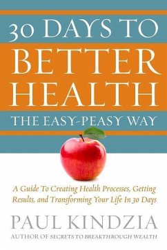30 Days To Better Health The Easy-Peasy Way: A Guide To Creating Health Processes, Getting Results, and Transforming Your Life In 30 Days - Kindzia, Paul
