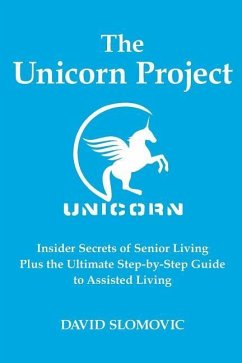 The Unicorn Project: Insider Secrets of Senior Living Plus the Ultimate Step-by-Step Guide to Assisted Living - Slomovic, David