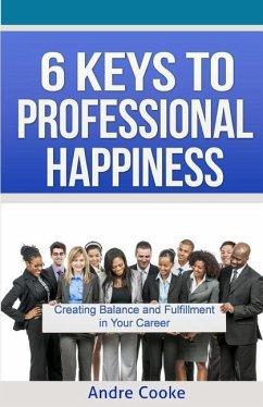 6 Keys to Professional Happiness: Creating Balance and Fulfillment in Your Career - Cooke, Andre
