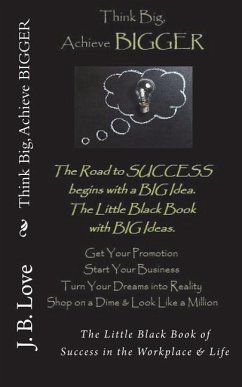 Think Big, Achieve BIGGER: The Little Black Book of Success in the Workplace & Life - Love, J. B.