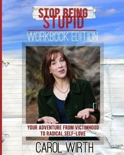 Stop Being Stupid Workbook Edition: Your Adventure from Victimhood to Radical Self-Love - Wirth, Carol