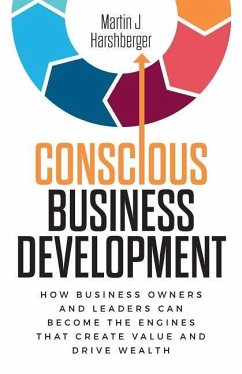 Conscious Business Development: How Business Owners and Leaders Can Become the Engines That Create Value and Drive Wealth - Harshberger, Martin J.