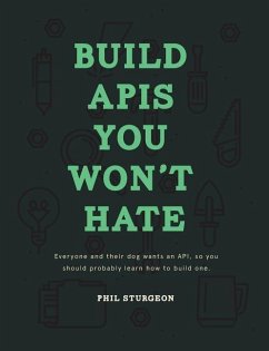 Build APIs You Won't Hate: Everyone and their dog wants an API, so you should probably learn how to build them - Bohill, Laura; Sturgeon, Phil