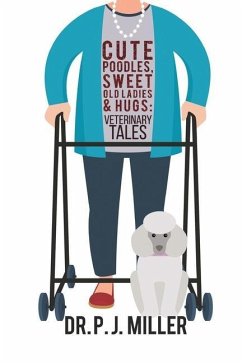 Cute Poodles, Sweet Old Ladies, and Hugs: Veterinary Tales - Miller, P. J.