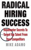 Radical Hiring Success: Headhunter Secrets To Target Top Talent From Your Competitors