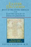 Easter Decoded: Jesus's Everlasting Miracle of the Earthly Stages of Human Creation: The New Gospel Revelations Series 2