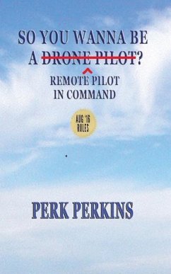 So You Wanna Be A Drone Pilot?: Remote Pilot In Command - Perkins, Perk