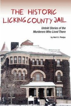 The Historic Licking County Jail: Untold Stories of the Murderers Who Lived There - Phelps, Neil D.