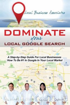 Dominate Your Local Google Search: A Step-by-Step Guide For Local Businesses; How To Be #1 In Google In Your Local Market - Riechert, Jerry; Morris, Scott; Roberts, Kathy