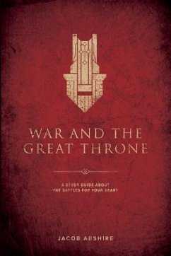 War and the Great Throne: A Study Guide About the Battles for Your Heart - Abshire, Jacob P.