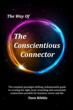 The Way of The Conscientious Connector: The complete paradigm-shifting, indispensable guide to creating the right, most rewarding and sustainable conn - Ribble, Dave